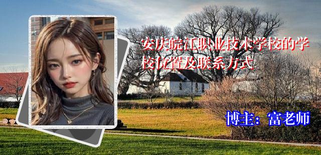 安庆皖江职业技术学校的学校位置及联系方式