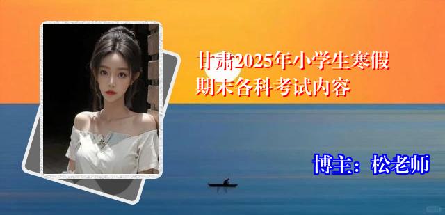甘肃2025年小学生寒假期末各科考试内容