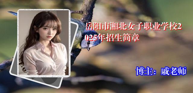 岳阳市湘北女子职业学校2025年招生简章