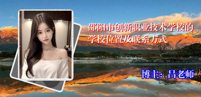 邵阳市创新职业技术学校的学校位置及联系方式
