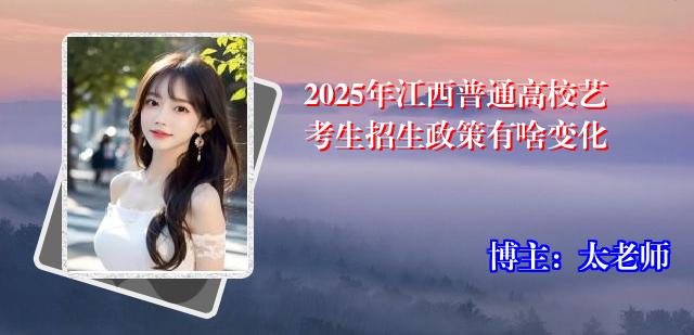 2025年江西普通高校艺考生招生政策有啥变化