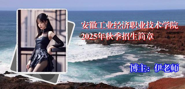 安徽工业经济职业技术学院2025年秋季招生简章