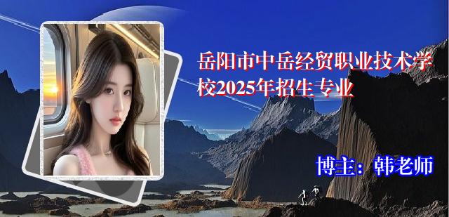 岳阳市中岳经贸职业技术学校2025年招生专业