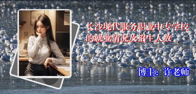 长沙现代服务职业中专学校的就业情况及招生人数