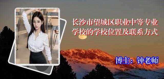 长沙市望城区职业中等专业学校的学校位置及联系方式