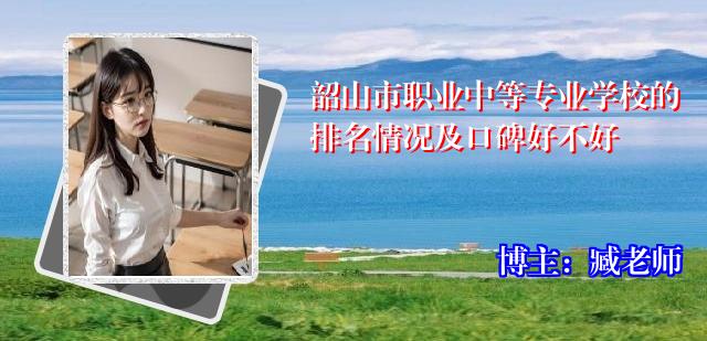 韶山市职业中等专业学校的排名情况及口碑好不好