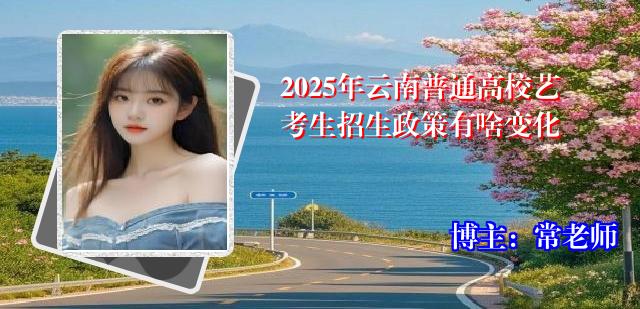 2025年云南普通高校艺考生招生政策有啥变化