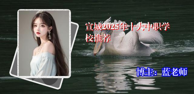 宣城2025年十大中职学校推荐