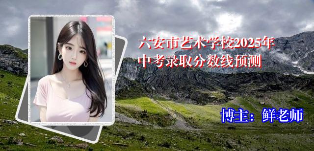 六安市艺术学校2025年中考录取分数线预测