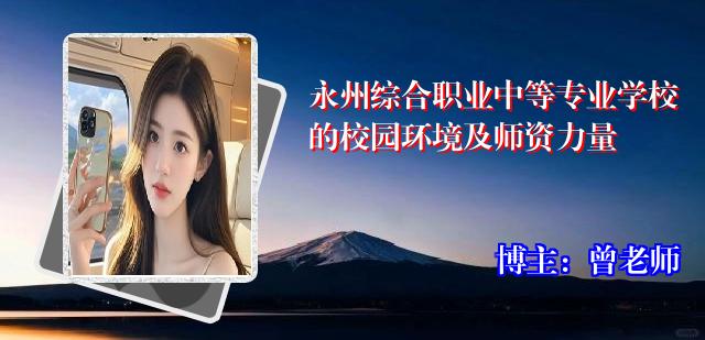 永州综合职业中等专业学校的校园环境及师资力量