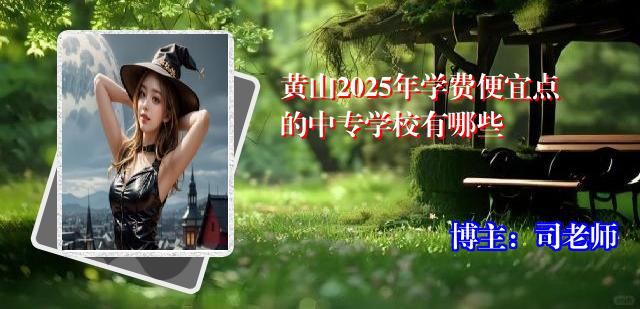 黄山2025年学费便宜点的中专学校有哪些