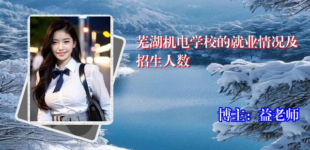 芜湖机电学校的就业情况及招生人数