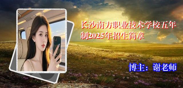 长沙南方职业技术学校五年制2025年招生简章