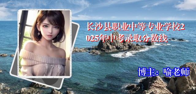 长沙县职业中等专业学校2025年中考录取分数线