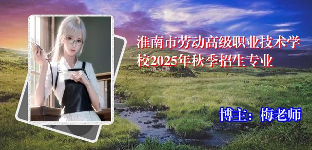 淮南市劳动高级职业技术学校2025年秋季招生专业