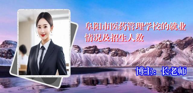 阜阳市医药管理学校的就业情况及招生人数