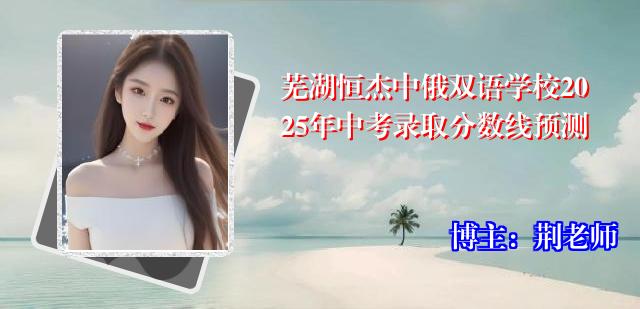 芜湖恒杰中俄双语学校2025年中考录取分数线预测