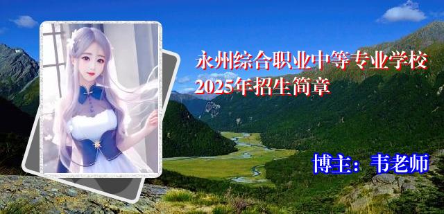 永州综合职业中等专业学校2025年招生简章