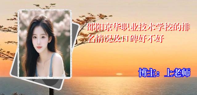 邵阳京华职业技术学校的排名情况及口碑好不好