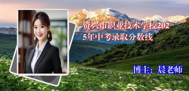 资兴市职业技术学校2025年中考录取分数线