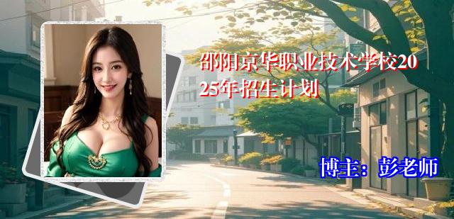 邵阳京华职业技术学校2025年招生计划
