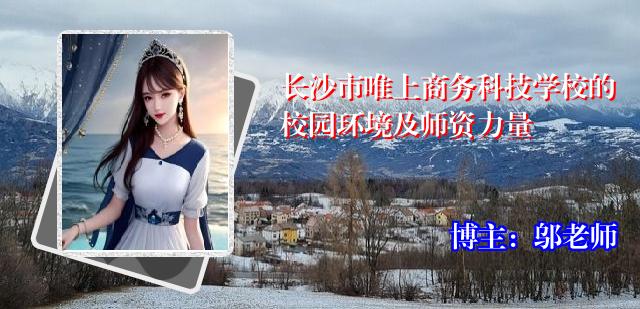 长沙市唯上商务科技学校的校园环境及师资力量