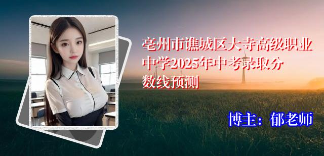 亳州市谯城区大寺高级职业中学2025年中考录取分数线预测