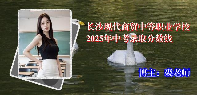 长沙现代商贸中等职业学校2025年中考录取分数线