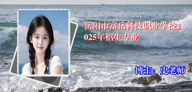 岳阳市富岳科技职业学校2025年招生专业
