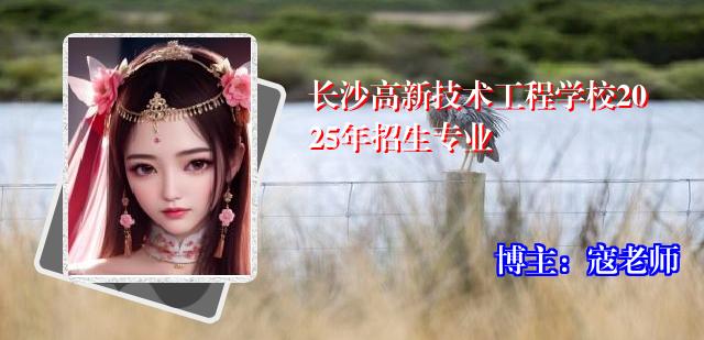 长沙高新技术工程学校2025年招生专业