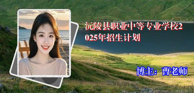 沅陵县职业中等专业学校2025年招生计划