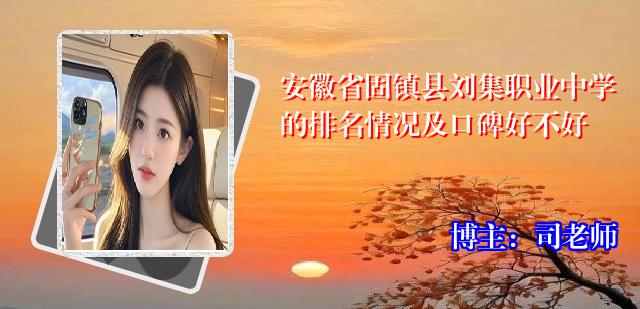 安徽省固镇县刘集职业中学的排名情况及口碑好不好