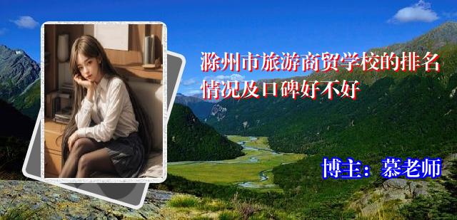 滁州市旅游商贸学校的排名情况及口碑好不好