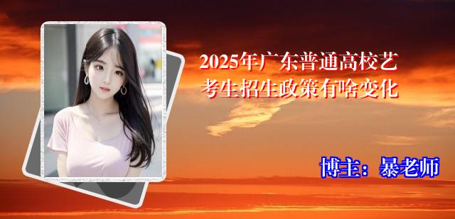 2025年广东普通高校艺考生招生政策有啥变化