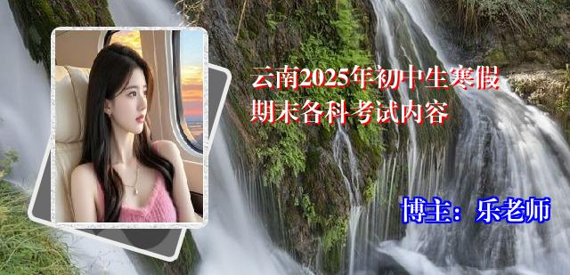 云南2025年初中生寒假期末各科考试内容