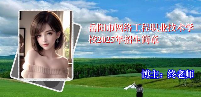 岳阳市网络工程职业技术学校2025年招生简章