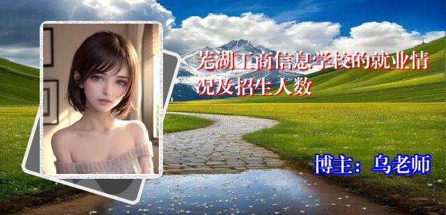 芜湖工商信息学校的就业情况及招生人数