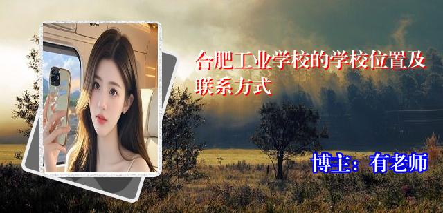 合肥工业学校的学校位置及联系方式