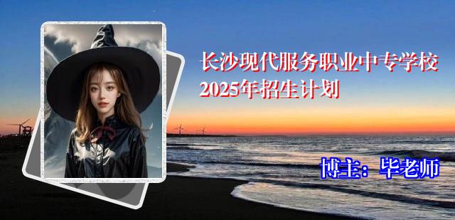 长沙现代服务职业中专学校2025年招生计划