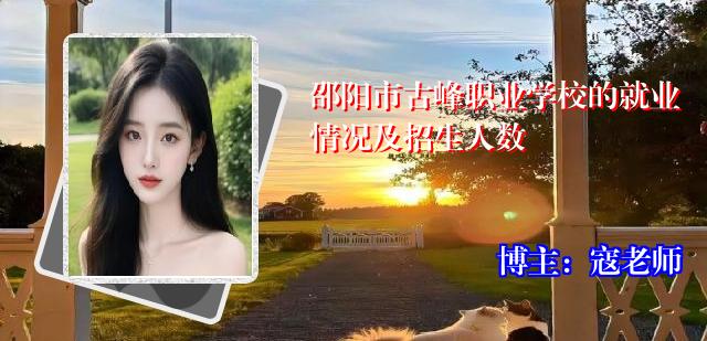 邵阳市古峰职业学校的就业情况及招生人数