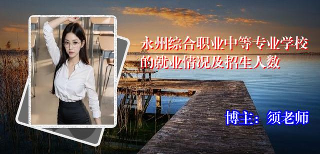 永州综合职业中等专业学校的就业情况及招生人数