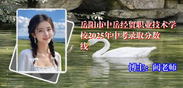 岳阳市中岳经贸职业技术学校2025年中考录取分数线