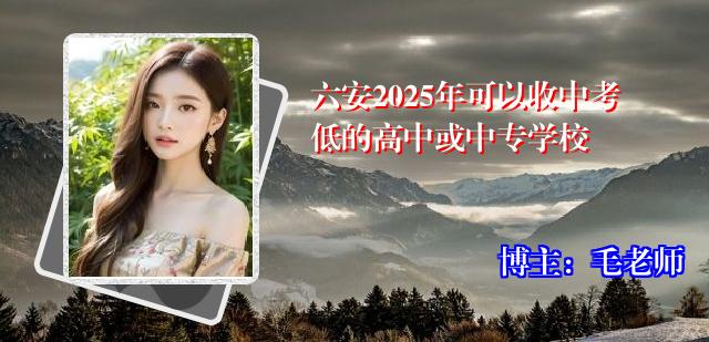 六安2025年可以收中考低的高中或中专学校