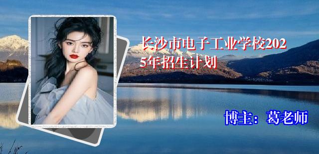 长沙市电子工业学校2025年招生计划