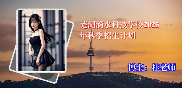 芜湖滴水科技学校2025年秋季招生计划
