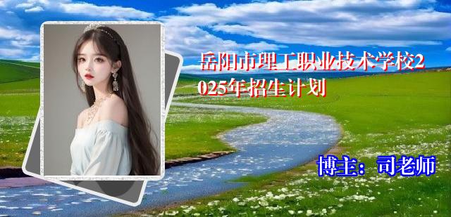 岳阳市理工职业技术学校2025年招生计划