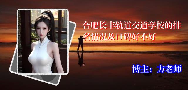 合肥长丰轨道交通学校的排名情况及口碑好不好