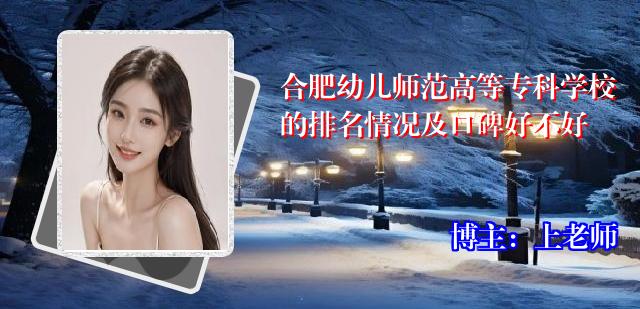 合肥幼儿师范高等专科学校的排名情况及口碑好不好