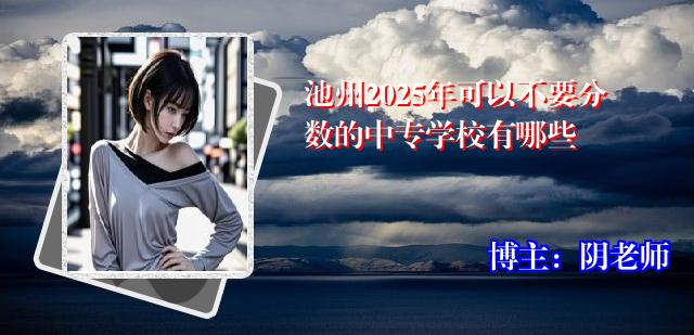 池州2025年可以不要分数的中专学校有哪些