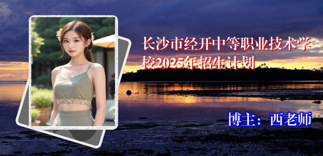 长沙市经开中等职业技术学校2025年招生计划